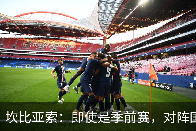 坎比亚索：即使是季前赛，对阵国米也绝对没有任何退缩的理由