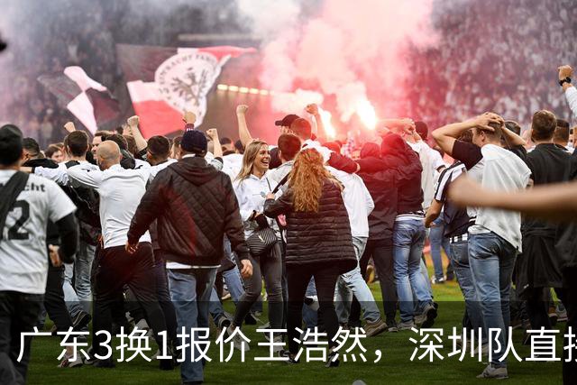 广东3换1报价王浩然，深圳队直接拒绝；江苏队连续补强冲季后赛